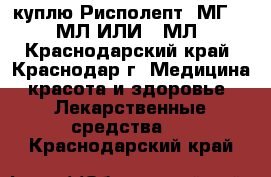куплю Рисполепт 1МГ. /30МЛ.ИЛИ100МЛ - Краснодарский край, Краснодар г. Медицина, красота и здоровье » Лекарственные средства   . Краснодарский край